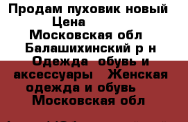 Продам пуховик новый › Цена ­ 5 000 - Московская обл., Балашихинский р-н Одежда, обувь и аксессуары » Женская одежда и обувь   . Московская обл.